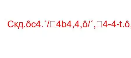 Скд.c4./4b4,4,/,4-4-t.,4-t`4b4,4at/4,4`/t,4c4.,4-4c4c